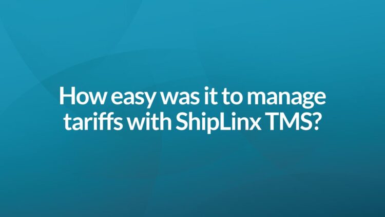 How easy was it to manage tariffs with ShipLinx TMS?