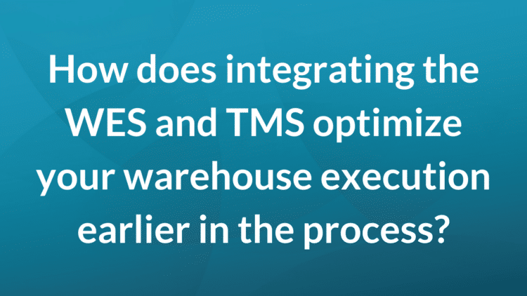 How does integrating the WES and TMS optimize your warehouse execution earlier in the process?