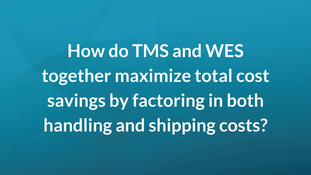 How do TMS and WES together maximize total cost savings by factoring in both handling and shipping costs?