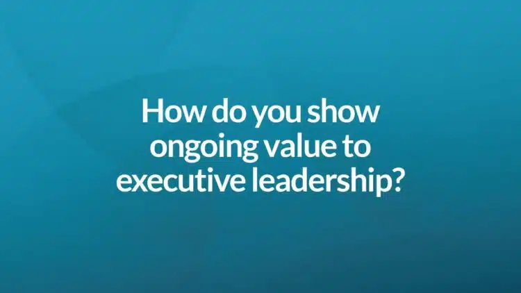 How do you show ongoing value to executive leadership?