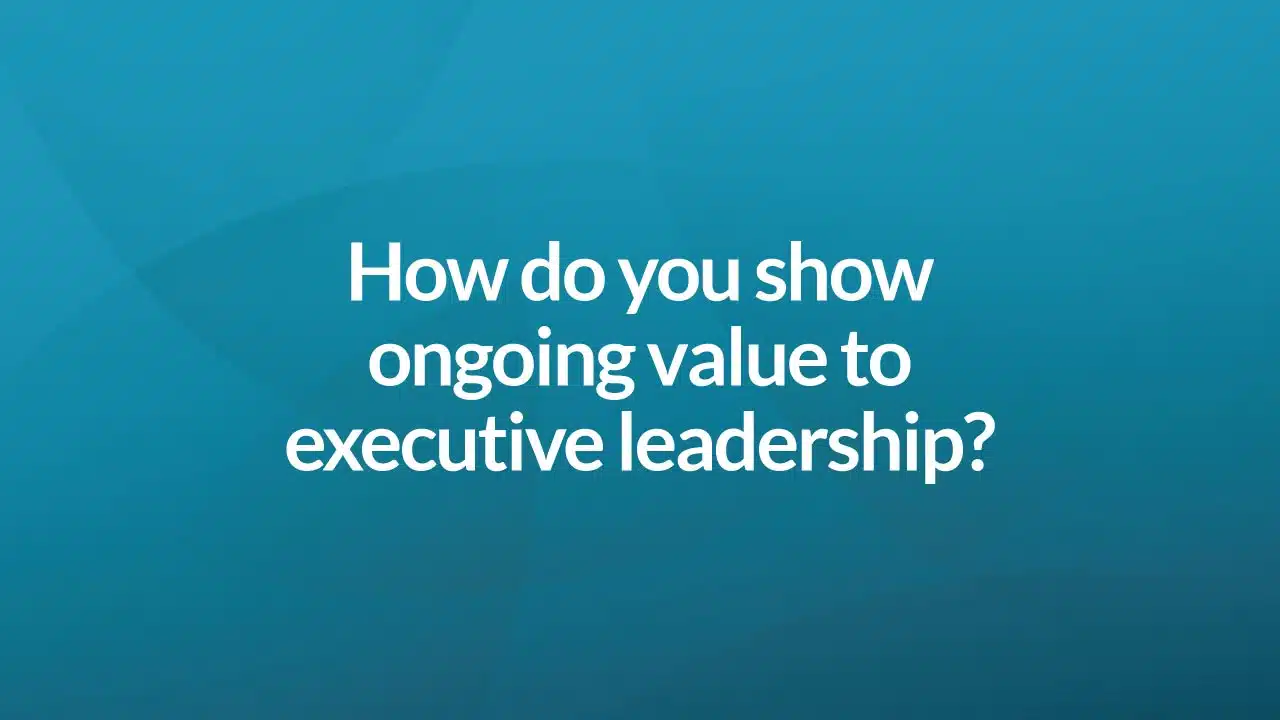 How do you show ongoing value to executive leadership?