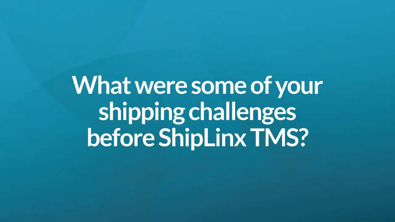 What were some of your shipping challenges before ShipLinx TMS?