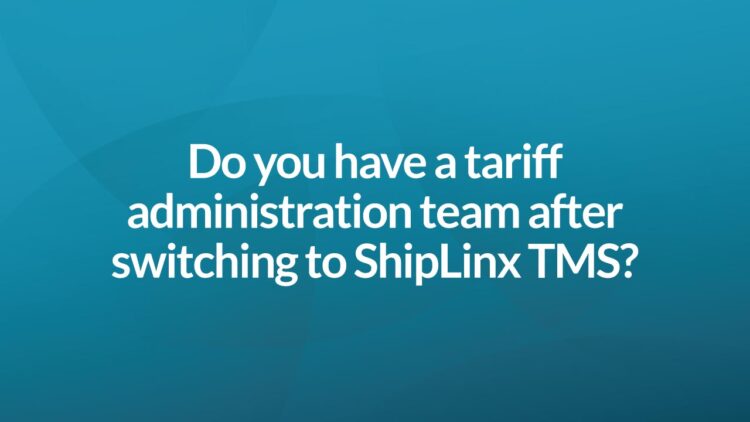 Do you have a tariff administration team after switching to ShipLinx TMS?