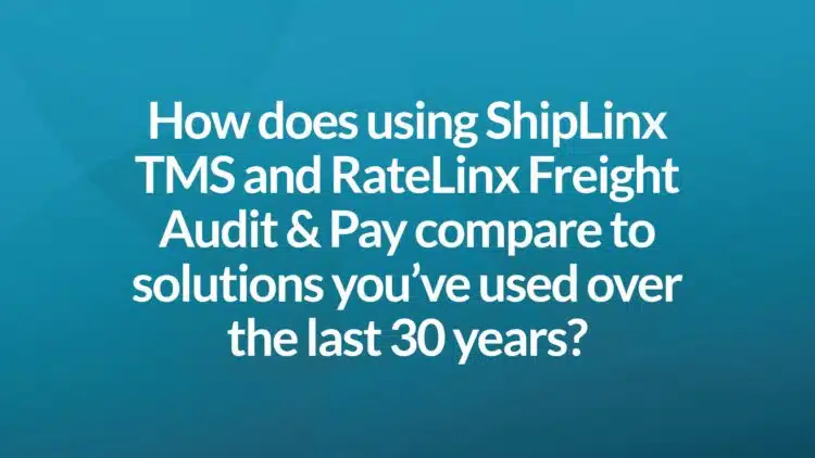 How does using ShipLinx TMS and RateLinx Freight Audit & Pay compare to solutions you've used over the last 30 years?