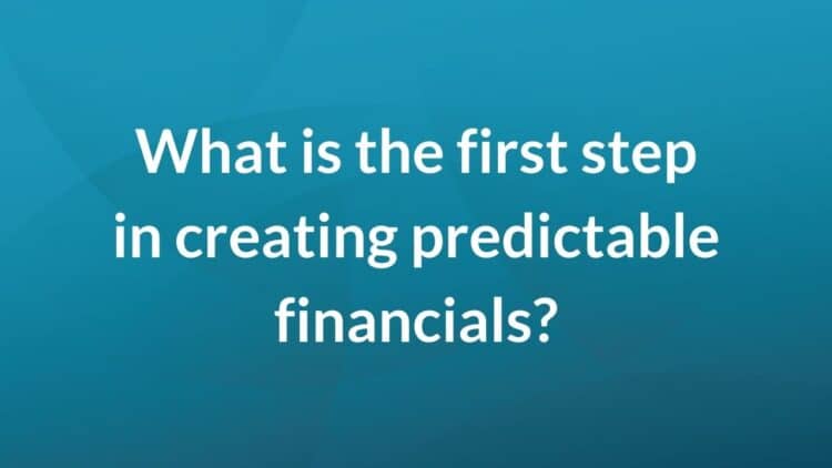 What is the first step in creating predictable financials?